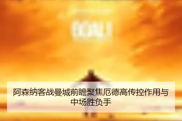 阿森纳客战曼城前瞻聚焦厄德高传控作用与中场胜负手