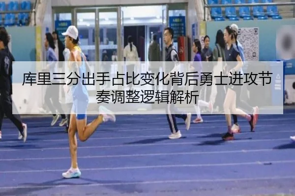 库里三分出手占比变化背后勇士进攻节奏调整逻辑解析