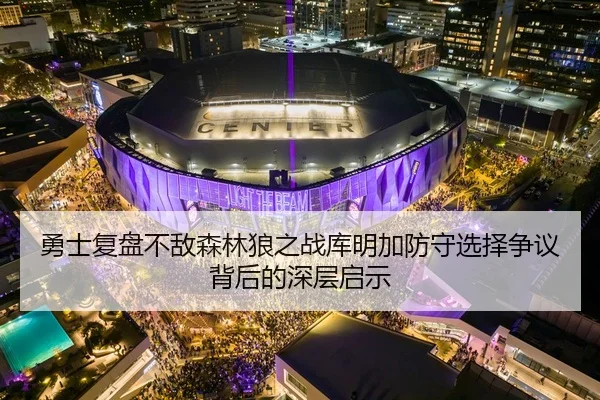 勇士复盘不敌森林狼之战库明加防守选择争议背后的深层启示
