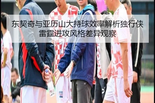 东契奇与亚历山大持球效率解析独行侠雷霆进攻风格差异观察